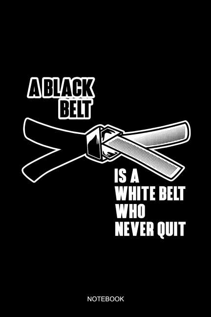 A Black Belt Is A White Belt Who Never Quit Notebook : Liniertes