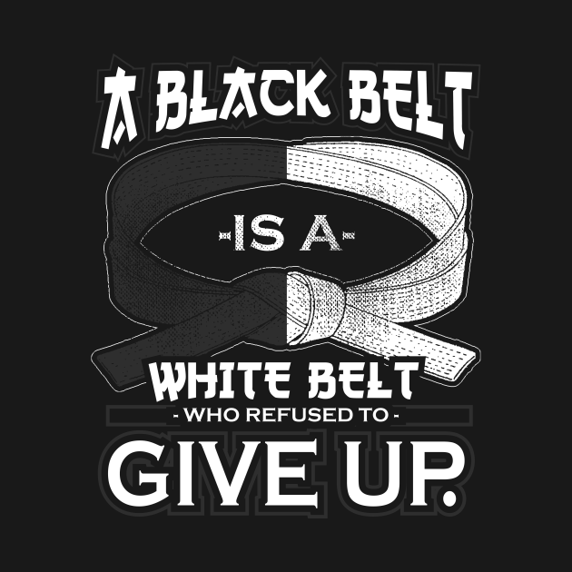 A Black Belt Is A White Belt Who Refused To Give Up - Martial Arts - T